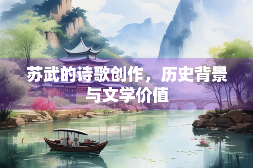 苏武的诗歌创作，历史背景与文学价值