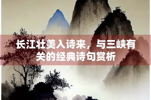 长江壮美入诗来，与三峡有关的经典诗句赏析