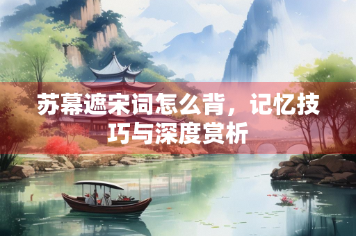 苏幕遮宋词怎么背，记忆技巧与深度赏析