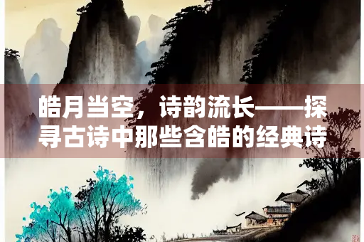皓月当空，诗韵流长——探寻古诗中那些含皓的经典诗句