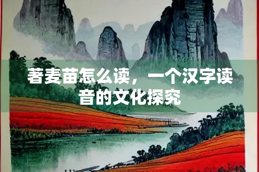 著麦苗怎么读，一个汉字读音的文化探究