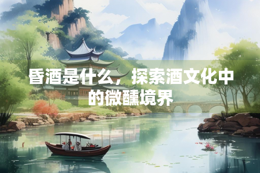 昏酒是什么，探索酒文化中的微醺境界