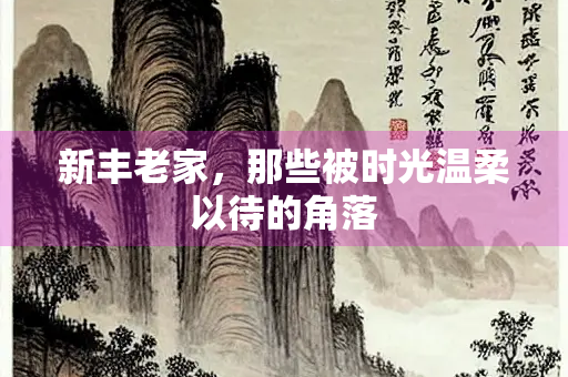 新丰老家，那些被时光温柔以待的角落