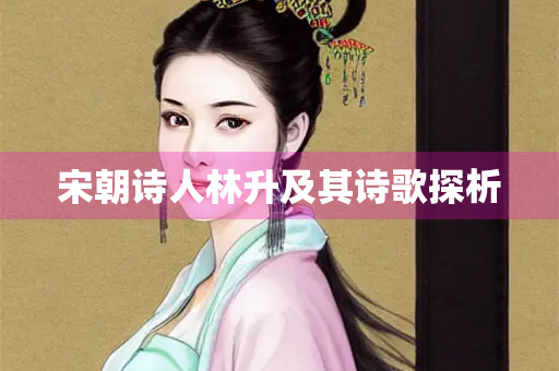 宋朝诗人林升及其诗歌探析