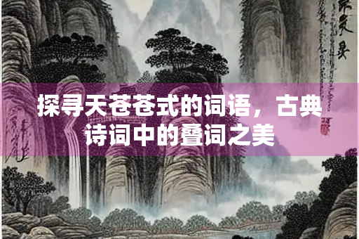 探寻天苍苍式的词语，古典诗词中的叠词之美