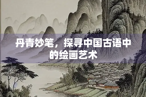 丹青妙笔，探寻中国古语中的绘画艺术