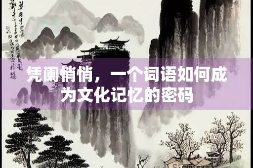 凭阑悄悄，一个词语如何成为文化记忆的密码