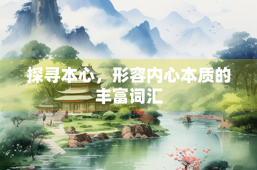 探寻本心，形容内心本质的丰富词汇
