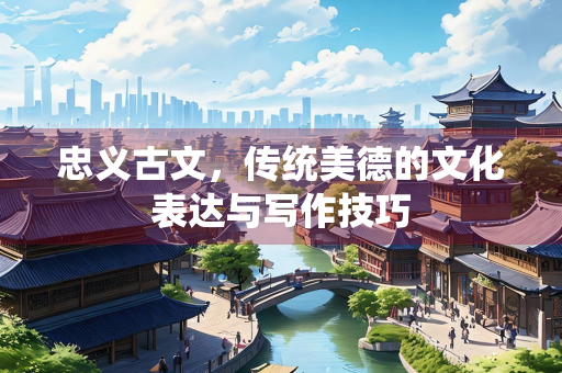 忠义古文，传统美德的文化表达与写作技巧