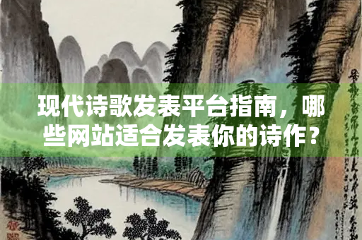 现代诗歌发表平台指南，哪些网站适合发表你的诗作？