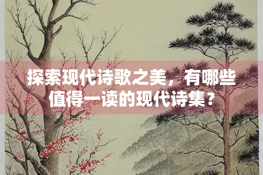 探索现代诗歌之美，有哪些值得一读的现代诗集？