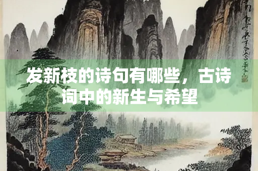 发新枝的诗句有哪些，古诗词中的新生与希望