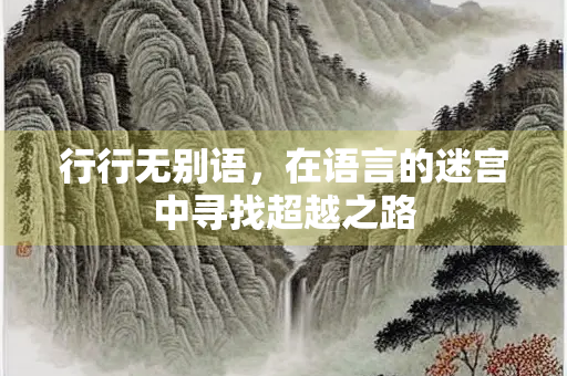 行行无别语，在语言的迷宫中寻找超越之路