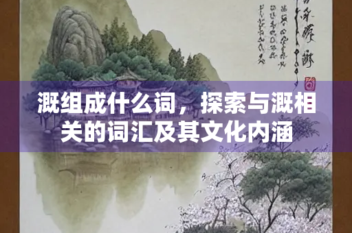 溉组成什么词，探索与溉相关的词汇及其文化内涵