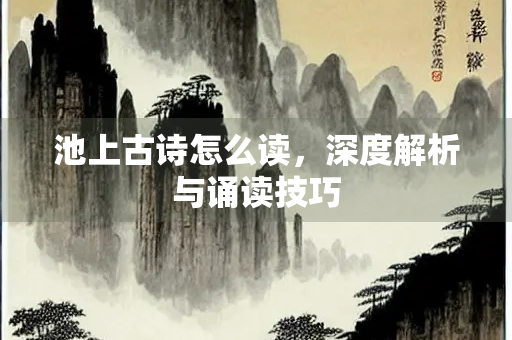 池上古诗怎么读，深度解析与诵读技巧