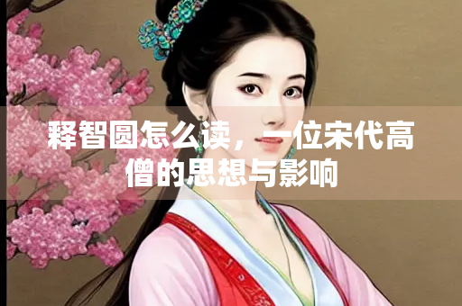 释智圆怎么读，一位宋代高僧的思想与影响