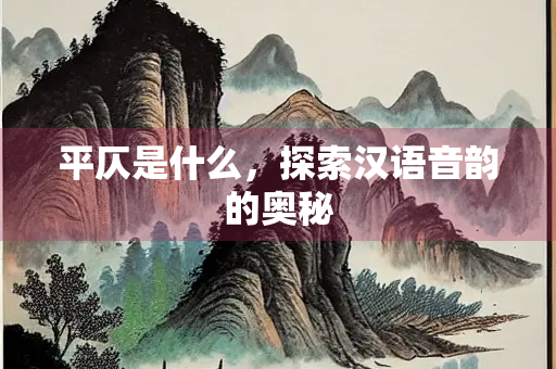 平仄是什么，探索汉语音韵的奥秘
