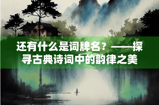 还有什么是词牌名？——探寻古典诗词中的韵律之美