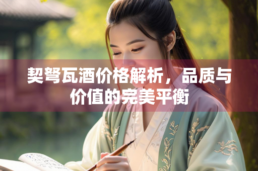 契弩瓦酒价格解析，品质与价值的完美平衡