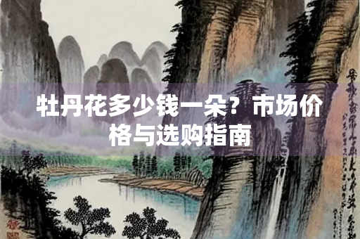 牡丹花多少钱一朵？市场价格与选购指南