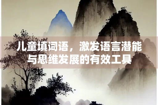 儿童填词语，激发语言潜能与思维发展的有效工具