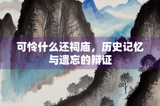 可怜什么还祠庙，历史记忆与遗忘的辩证