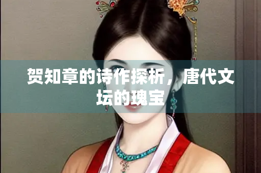 贺知章的诗作探析，唐代文坛的瑰宝