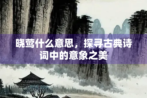 晓莺什么意思，探寻古典诗词中的意象之美