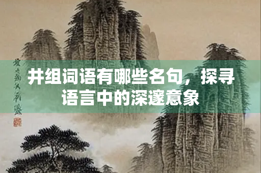井组词语有哪些名句，探寻语言中的深邃意象