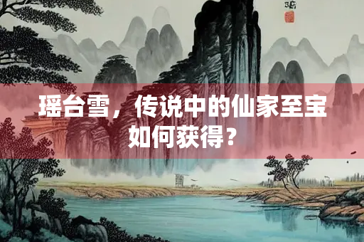 瑶台雪，传说中的仙家至宝如何获得？