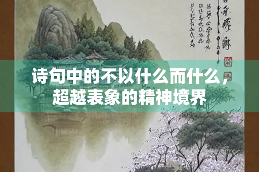 诗句中的不以什么而什么，超越表象的精神境界