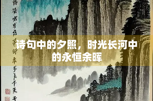诗句中的夕照，时光长河中的永恒余晖