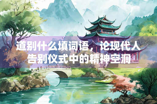 道别什么填词语，论现代人告别仪式中的精神空洞