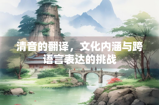 清音的翻译，文化内涵与跨语言表达的挑战
