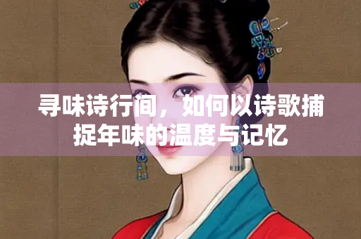寻味诗行间，如何以诗歌捕捉年味的温度与记忆