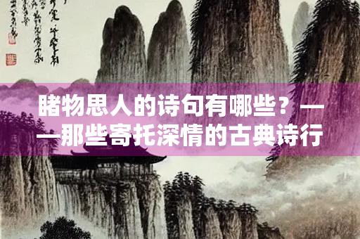 睹物思人的诗句有哪些？——那些寄托深情的古典诗行