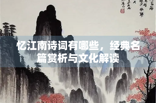 忆江南诗词有哪些，经典名篇赏析与文化解读