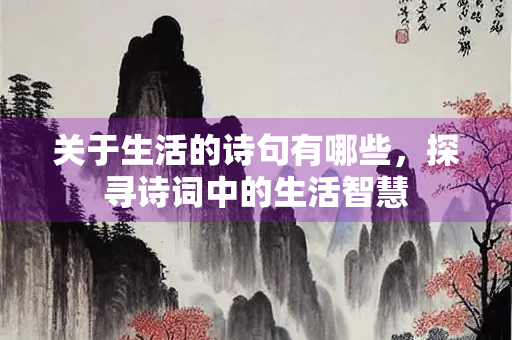 关于生活的诗句有哪些，探寻诗词中的生活智慧