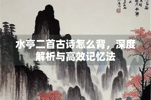 水亭二首古诗怎么背，深度解析与高效记忆法