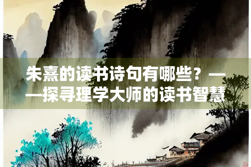 朱熹的读书诗句有哪些？——探寻理学大师的读书智慧