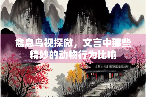 禽息鸟视探微，文言中那些精妙的动物行为比喻