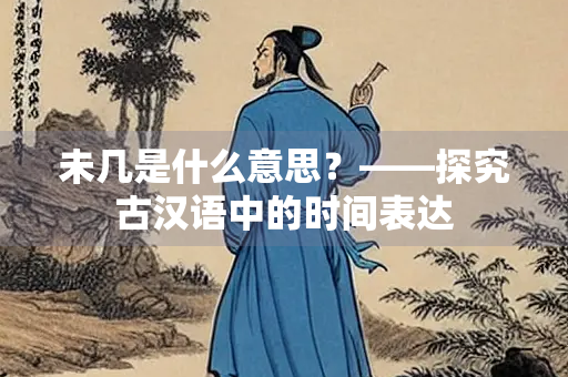 未几是什么意思？——探究古汉语中的时间表达