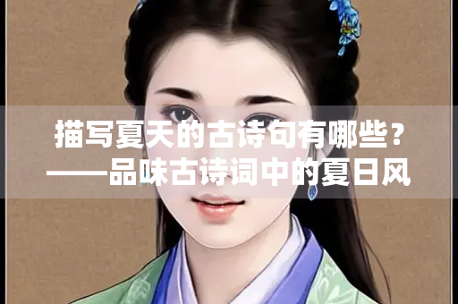 描写夏天的古诗句有哪些？——品味古诗词中的夏日风情