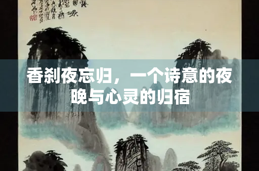香刹夜忘归，一个诗意的夜晚与心灵的归宿