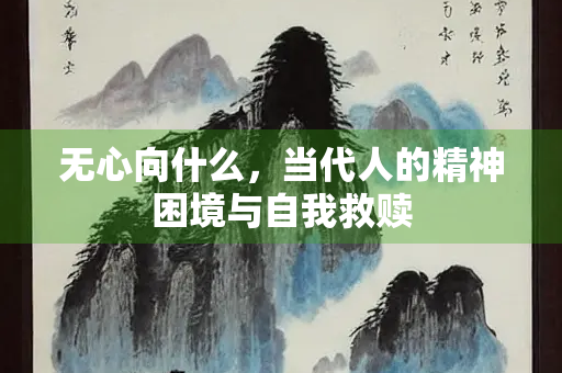 无心向什么，当代人的精神困境与自我救赎