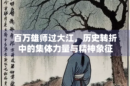 百万雄师过大江，历史转折中的集体力量与精神象征