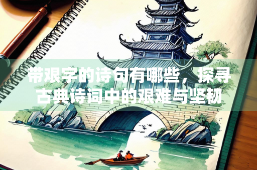 带艰字的诗句有哪些，探寻古典诗词中的艰难与坚韧