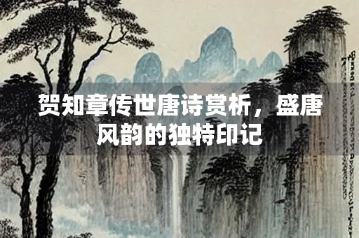 贺知章传世唐诗赏析，盛唐风韵的独特印记