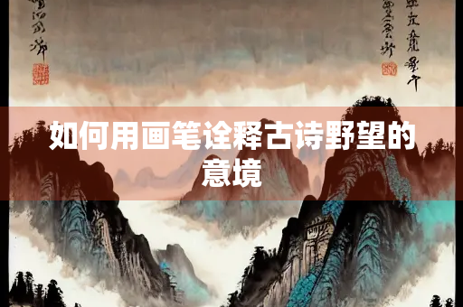 如何用画笔诠释古诗野望的意境