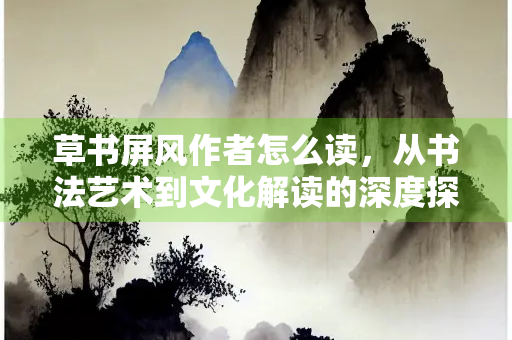 草书屏风作者怎么读，从书法艺术到文化解读的深度探索